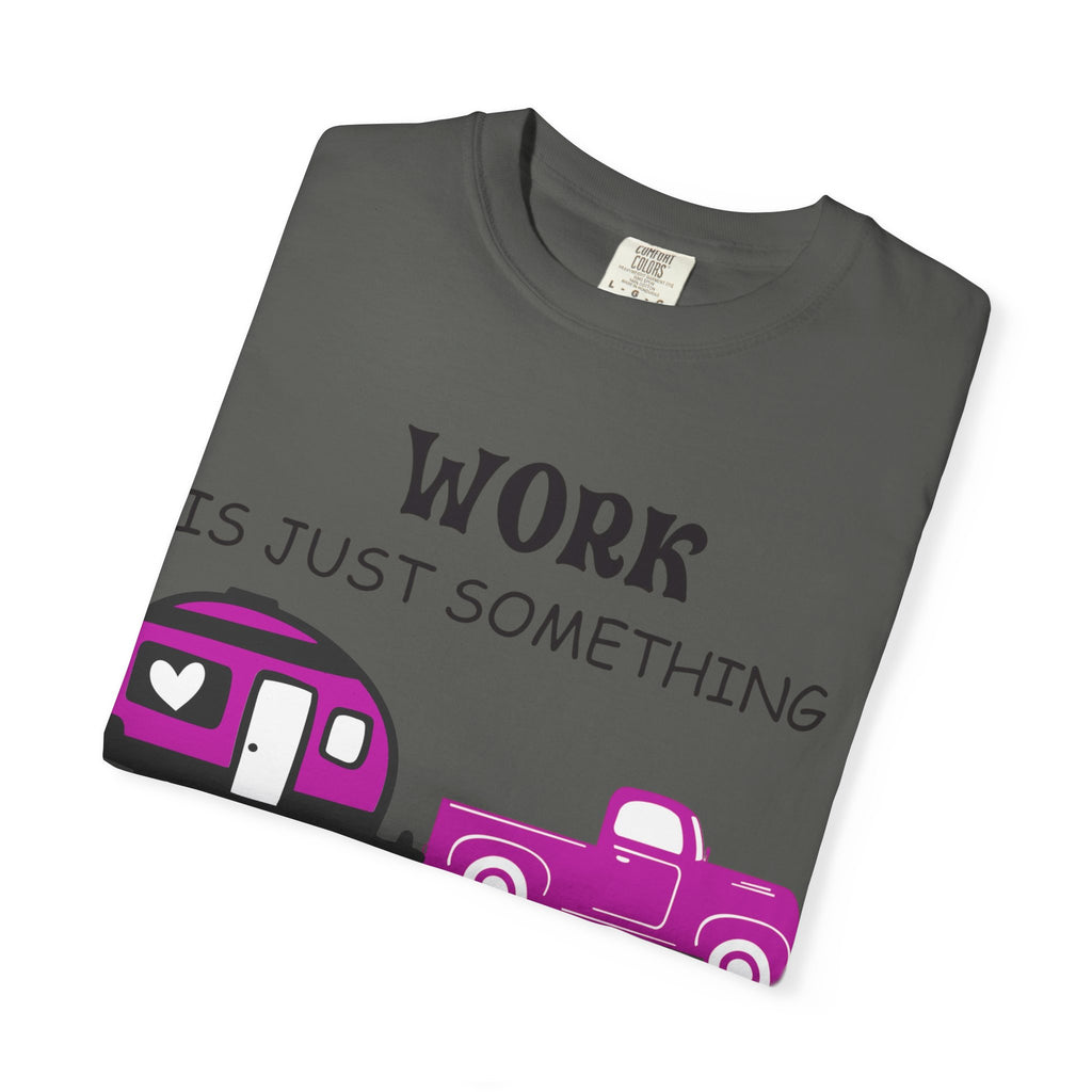 Camping T-Shirt — “Work Is Just Something I Do In Between Camping Trips” Graphic Tee
