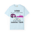 Camping T-Shirt — “Work Is Just Something I Do In Between Camping Trips” Graphic Tee