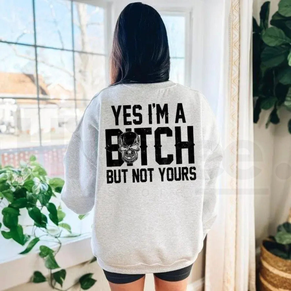 Yes I’m a B*tch But Not Yours Sweatshirt: Funny Sarcastic Bad Bitch Crewneck